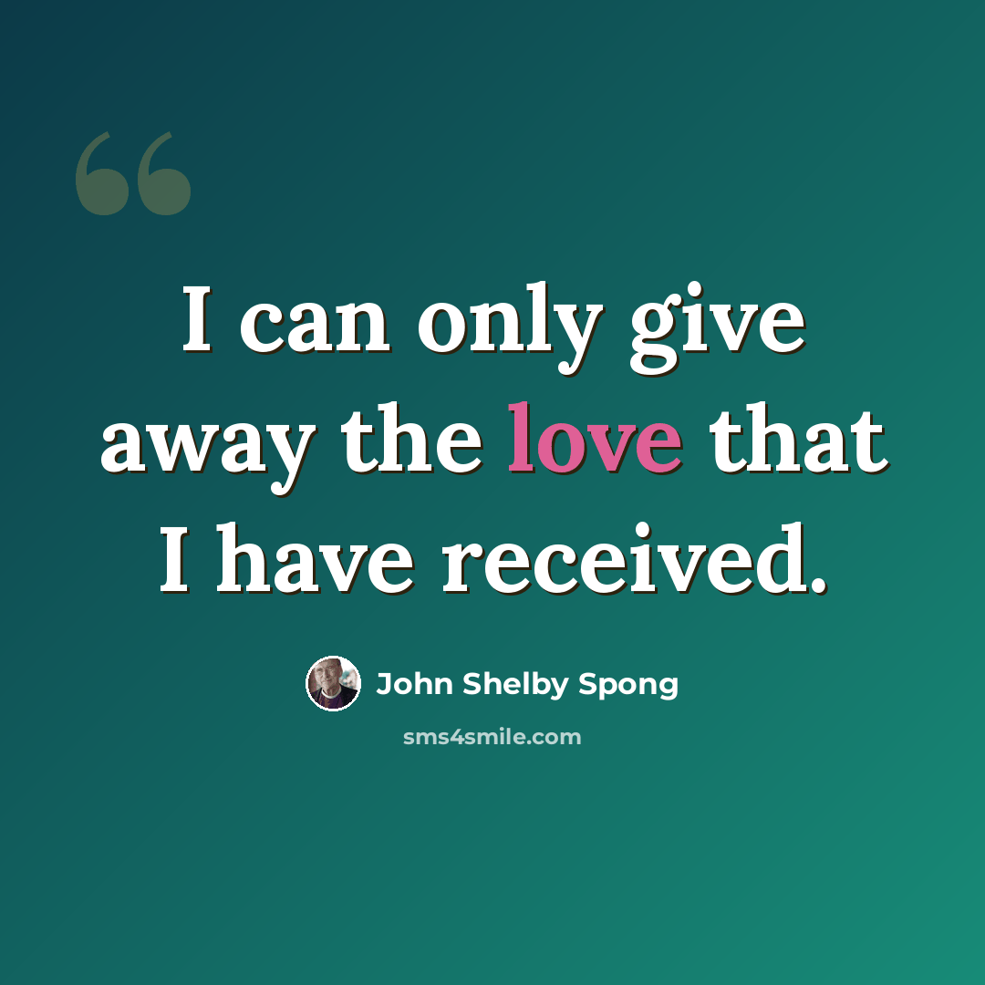“I can only give away the love that I have received.” quote by John Shelby Spong