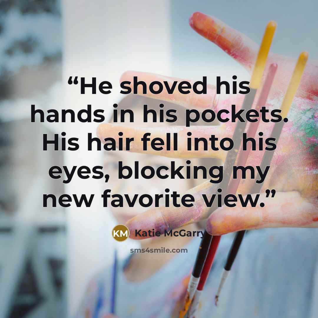 “He shoved his hands in his pockets. His hair fell into his eyes, blocking my new favorite view.” quote by Katie McGarry