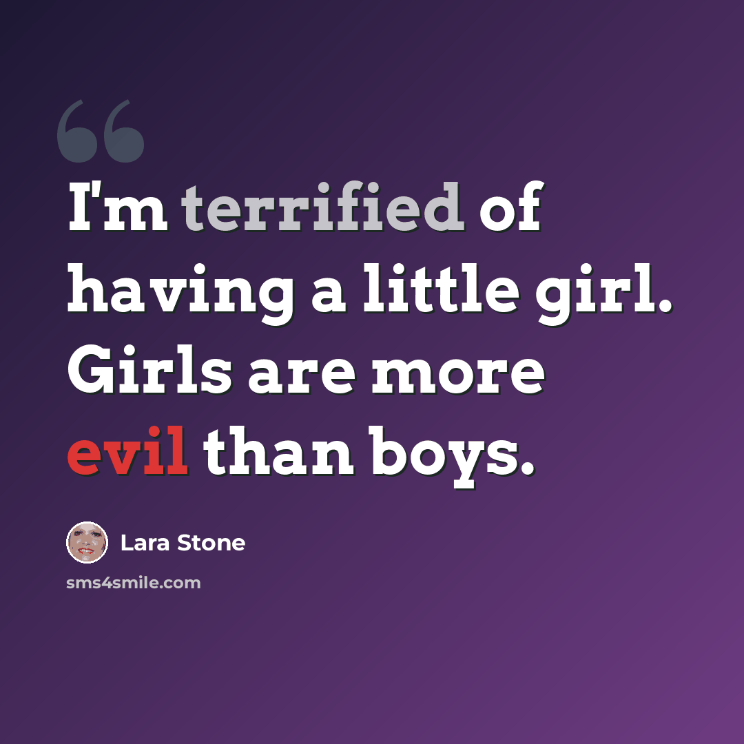 “I'm terrified of having a little girl. Girls are more evil than boys.” quote by Lara Stone