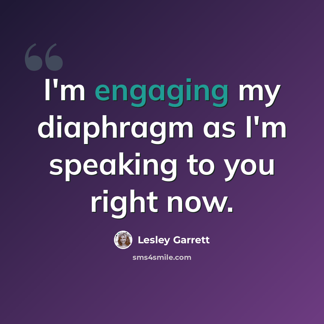 “I'm engaging my diaphragm as I'm speaking to you right now.” quote by Lesley Garrett
