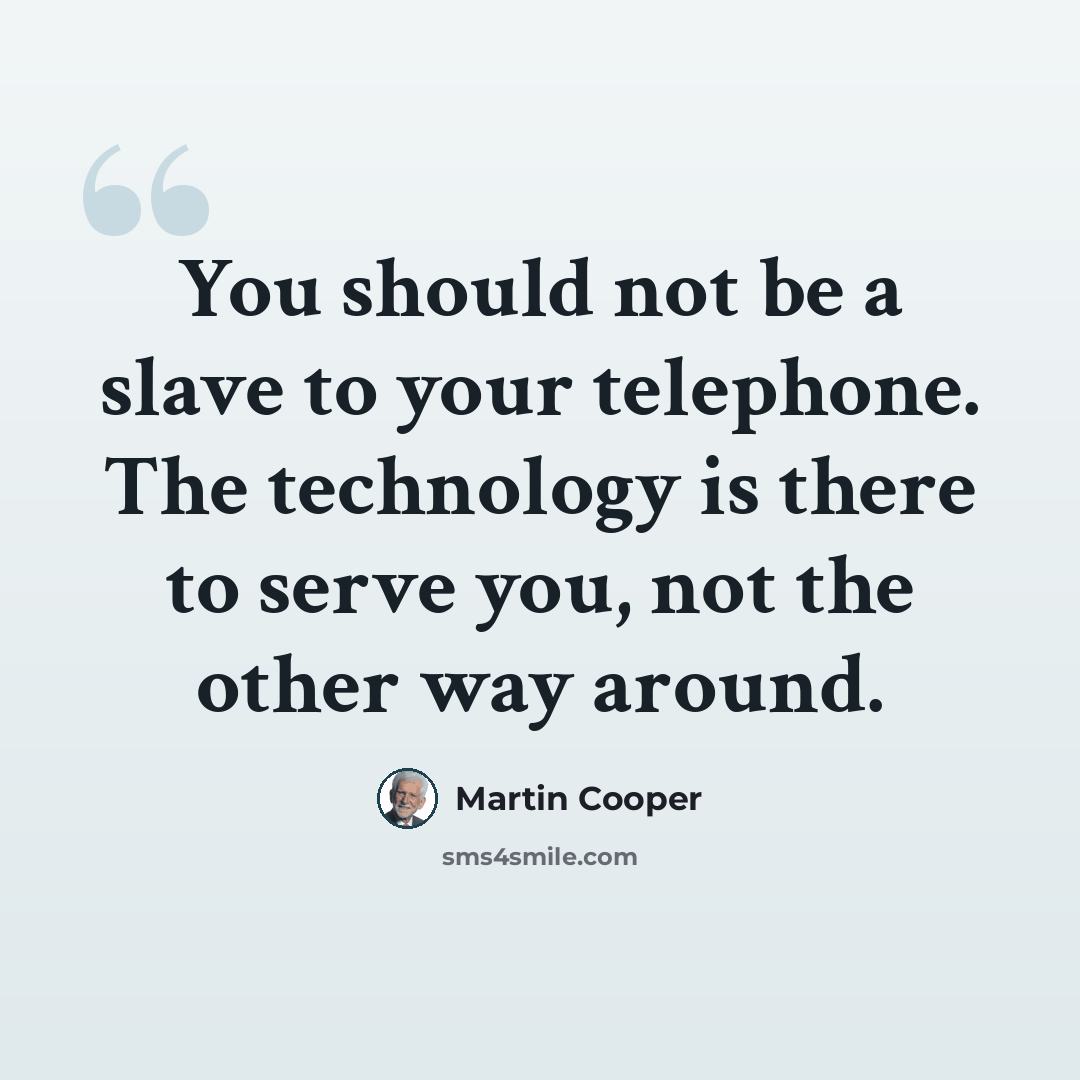 “You should not be a slave to your telephone. The technology is there to serve you, not the other way around.” quote by Martin Cooper