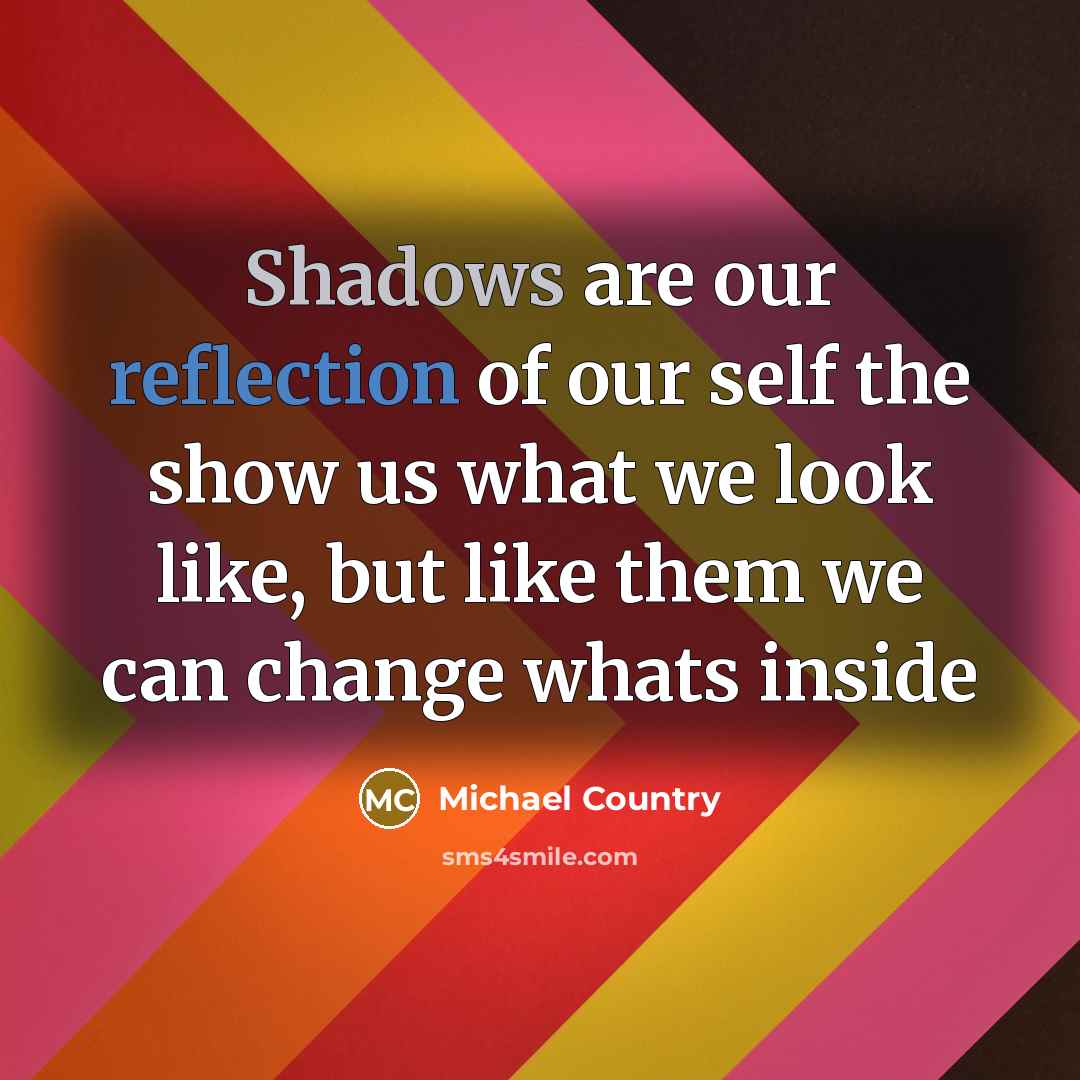 “Shadows are our reflection of our self the show us what we look like, but like them we can change whats inside” quote by Michael Country