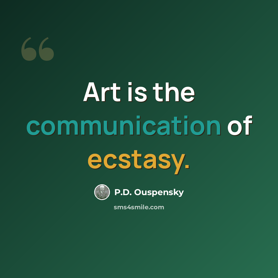 “Art is the communication of ecstasy.” quote by P.D. Ouspensky