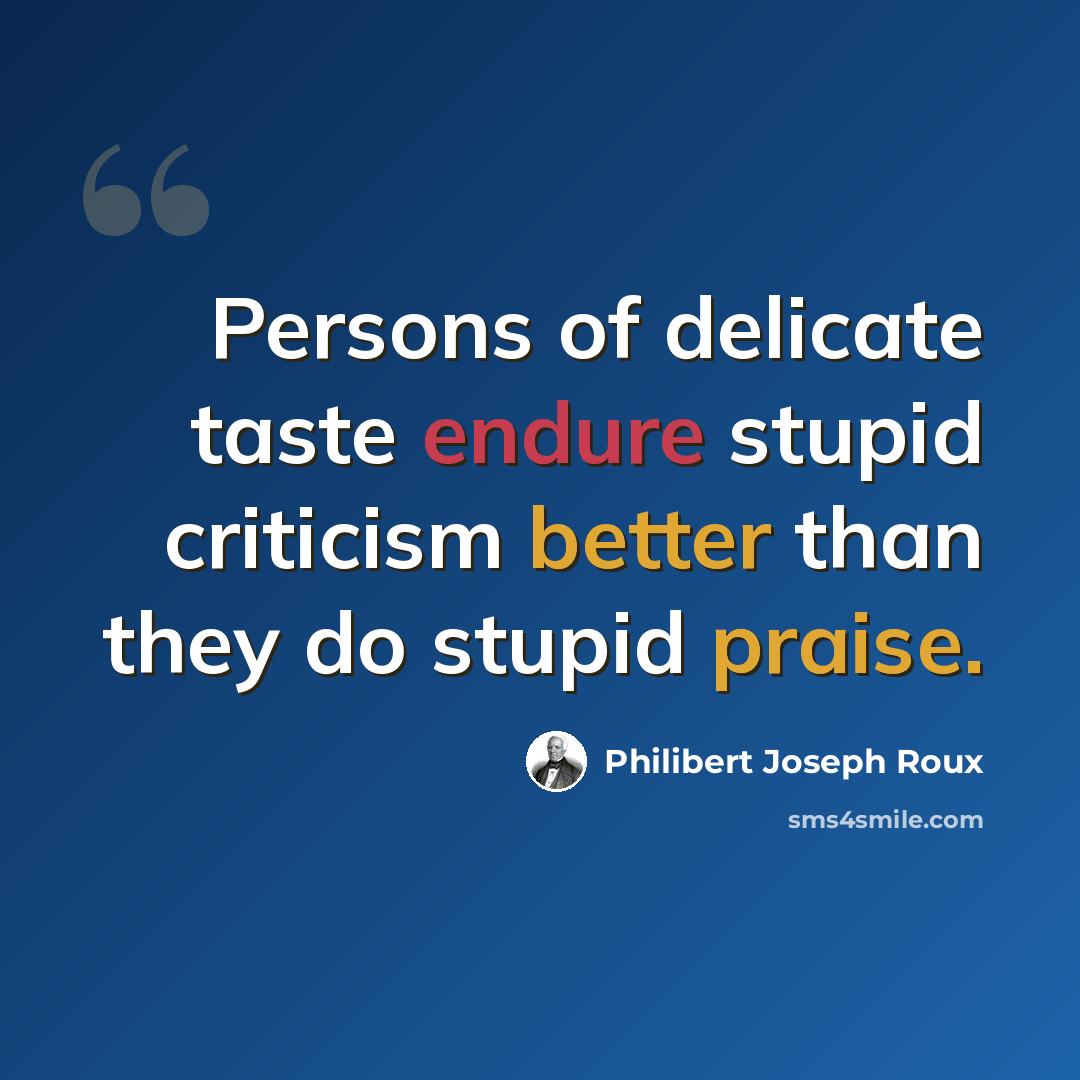 “Persons of delicate taste endure stupid criticism better than they do stupid praise.” quote by Philibert Joseph Roux