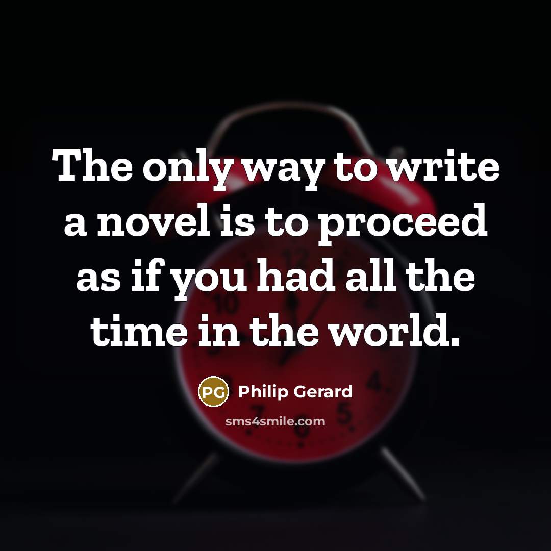 “The only way to write a novel is to proceed as if you had all the time in the world.” quote by Philip Gerard