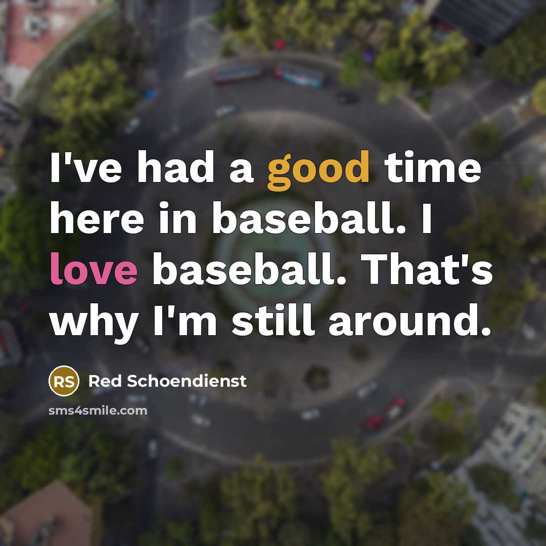 “I've had a good time here in baseball. I love baseball. That's why I'm still around.” quote by Red Schoendienst