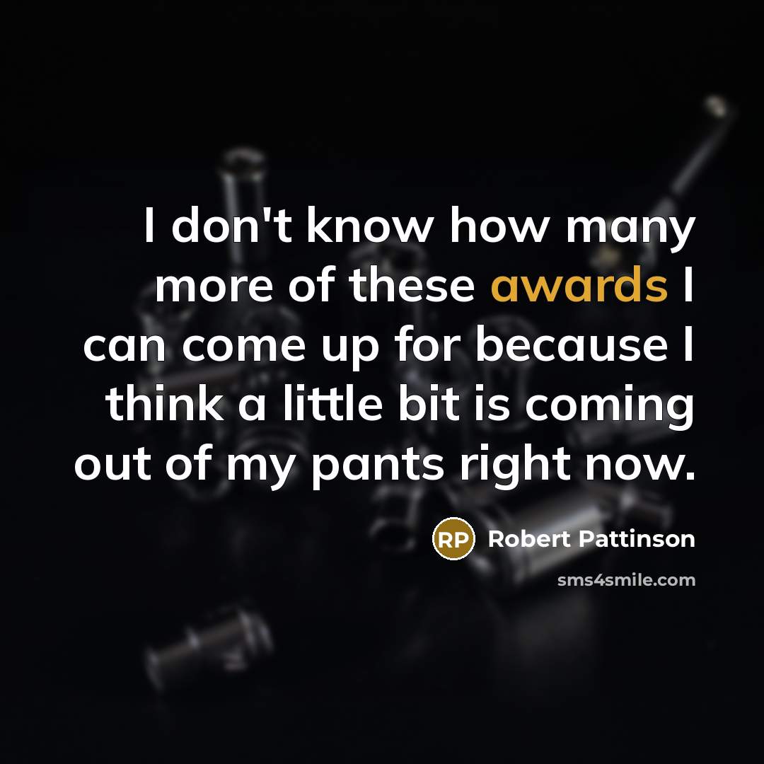“I don't know how many more of these awards I can come up for because I think a little bit is coming out of my pants right now.” quote by Robert Pattinson