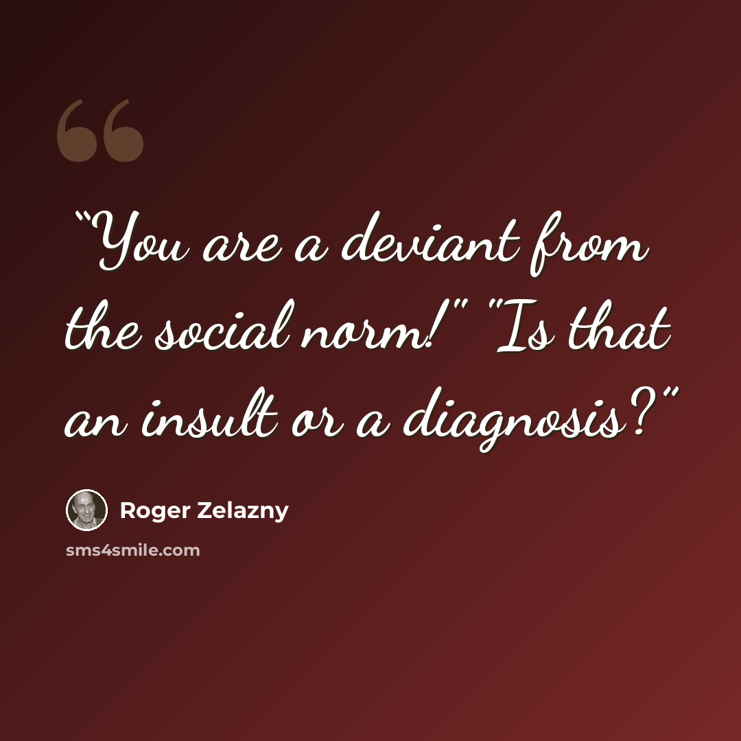 “You are a deviant from the social norm!" "Is that an insult or a diagnosis?” quote by Roger Zelazny
