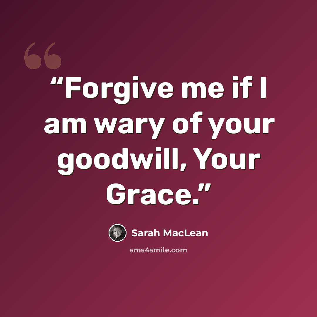 “Forgive me if I am wary of your goodwill, Your Grace.” quote by Sarah MacLean
