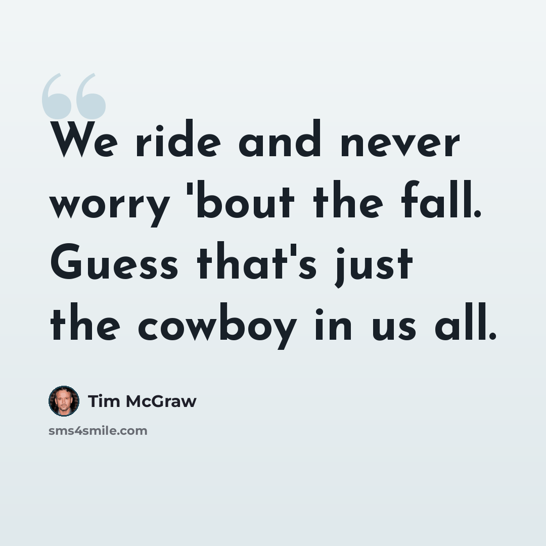 “We ride and never worry 'bout the fall. Guess that's just the cowboy in us all.” quote by Tim McGraw