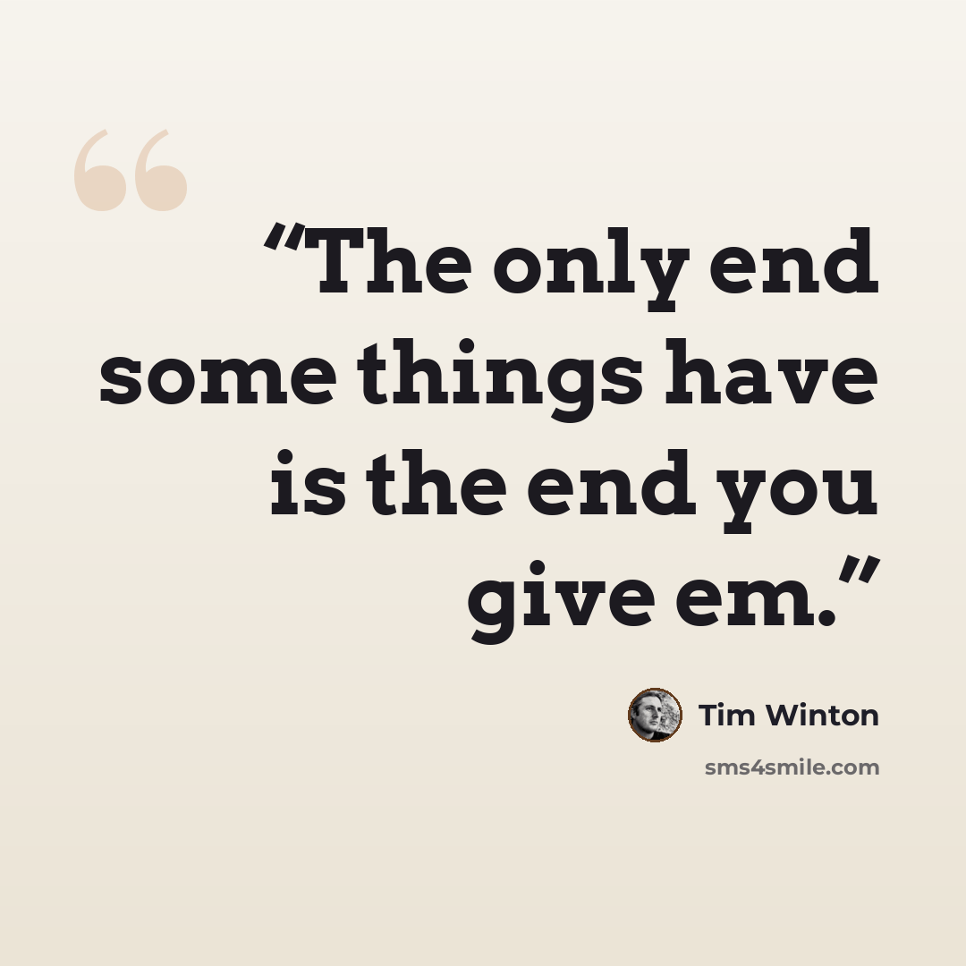 “The only end some things have is the end you give em.” quote by Tim Winton