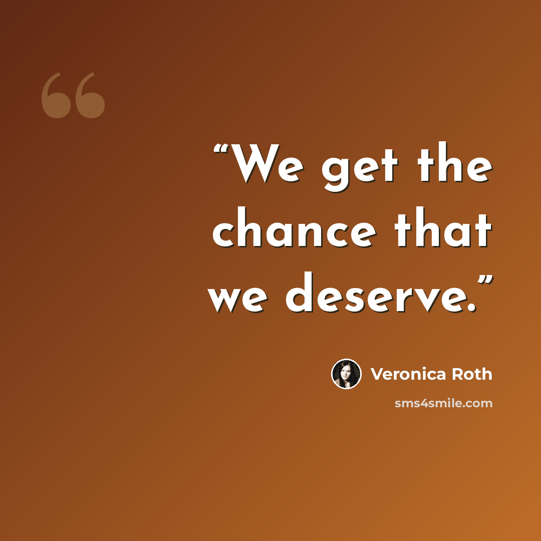 “We get the chance that we deserve.” quote by Veronica Roth