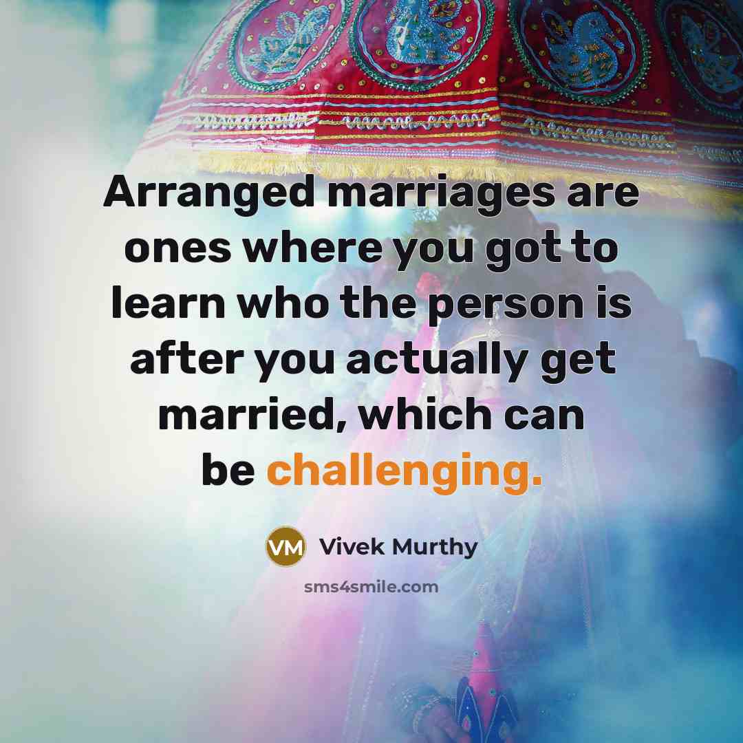 “Arranged marriages are ones where you got to learn who the person is after you actually get married, which can be challenging.” quote by Vivek Murthy