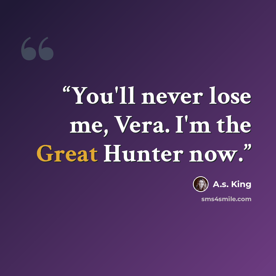 “You'll never lose me, Vera. I'm the Great Hunter now.” quote by A.S. King