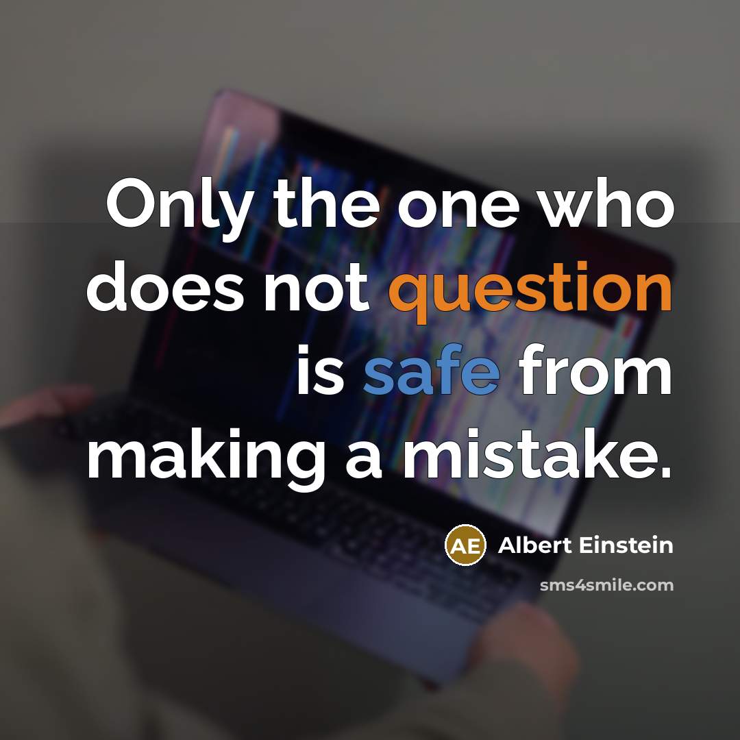 “Only the one who does not question is safe from making a mistake.” quote by Albert Einstein