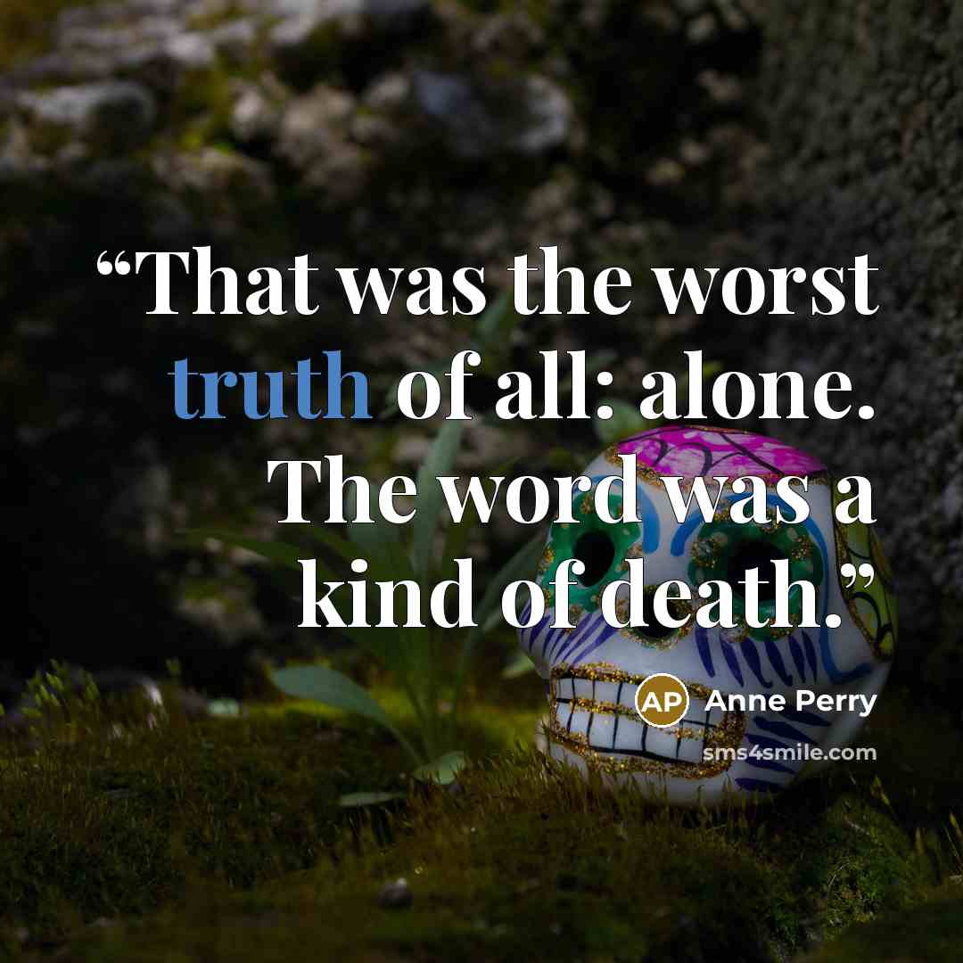 “That was the worst truth of all: alone. The word was a kind of death.” quote by Anne Perry