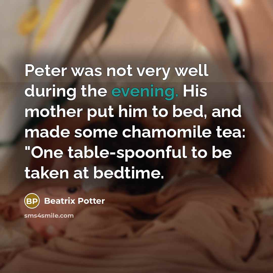 “Peter was not very well during the evening. His mother put him to bed, and made some chamomile tea: "One table-spoonful to be taken at bedtime.” quote by Beatrix Potter