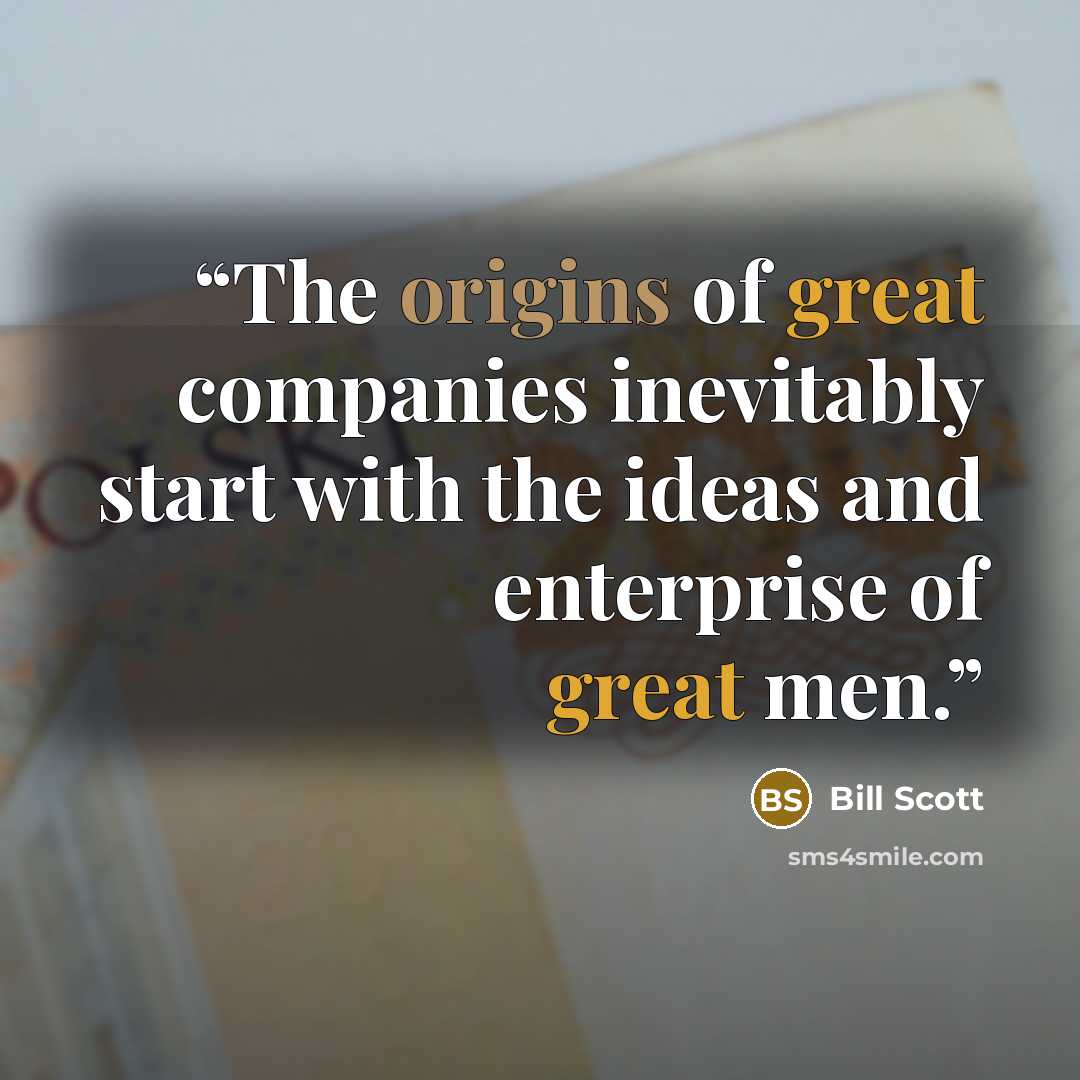 “The origins of great companies inevitably start with the ideas and enterprise of great men.” quote by Bill Scott