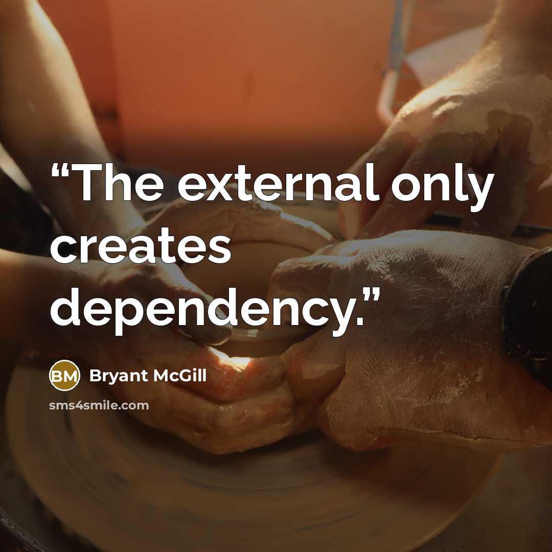 “The external only creates dependency.” quote by Bryant McGill