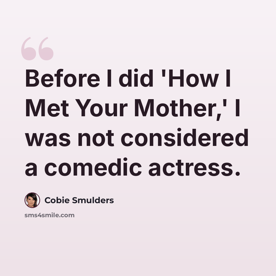 “Before I did 'How I Met Your Mother,' I was not considered a comedic actress.” quote by Cobie Smulders