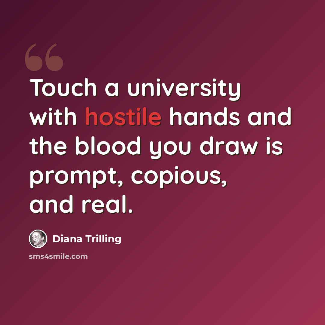 “Touch a university with hostile hands and the blood you draw is prompt, copious, and real.” quote by Diana Trilling