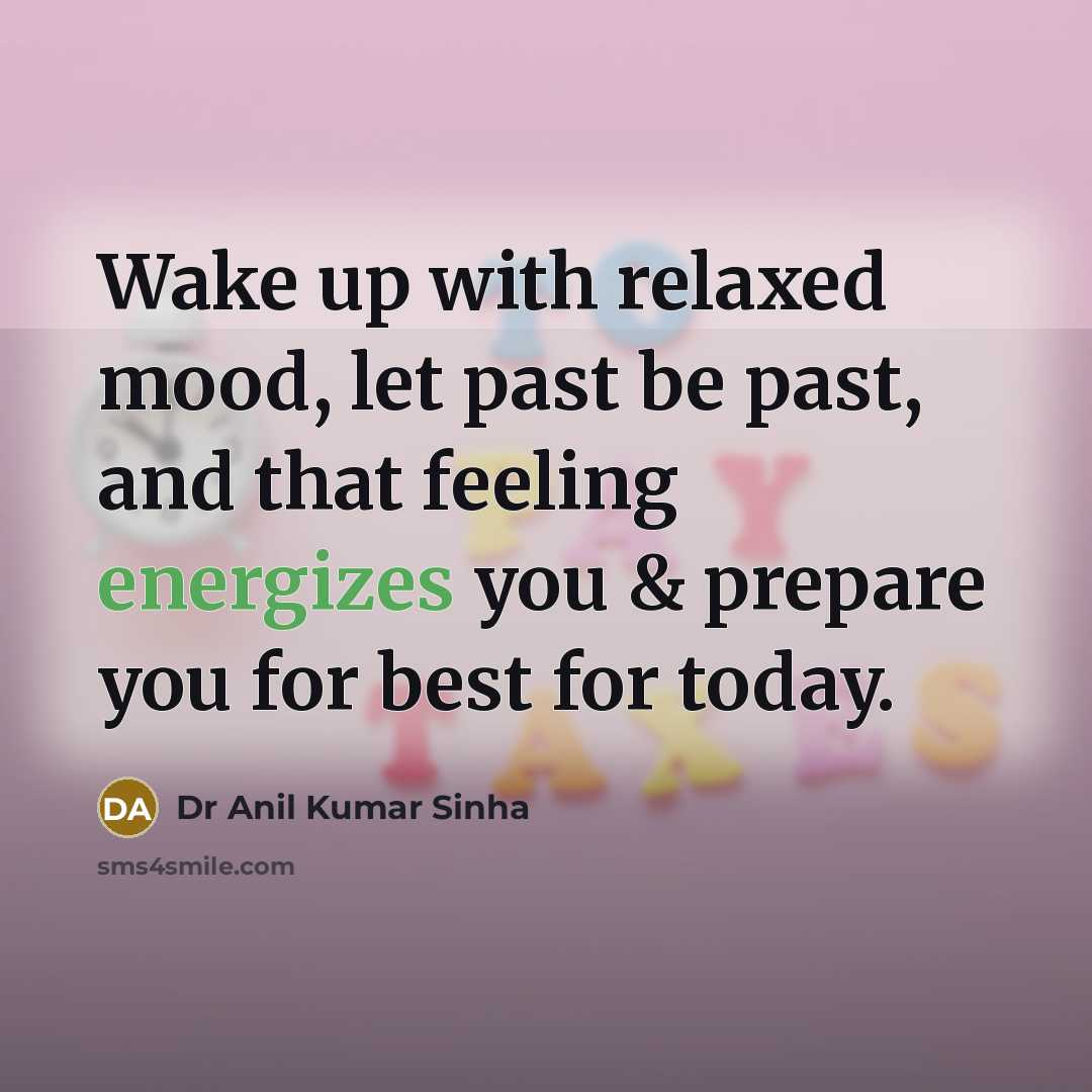“Wake up with relaxed mood, let past be past, and that feeling energizes you & prepare you for best for today.” quote by Dr Anil Kumar Sinha