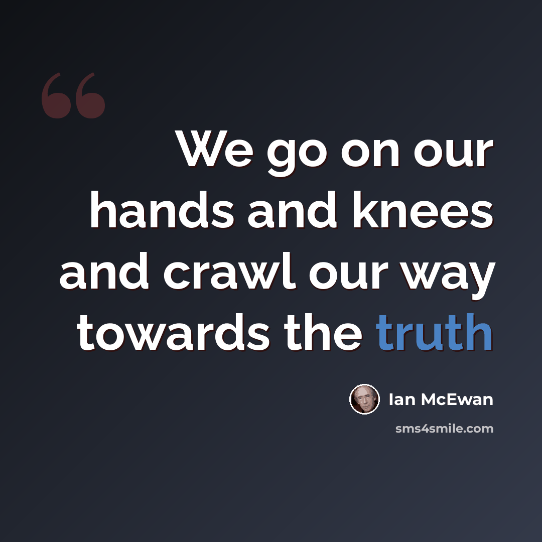 “We go on our hands and knees and crawl our way towards the truth” quote by Ian Mcewan