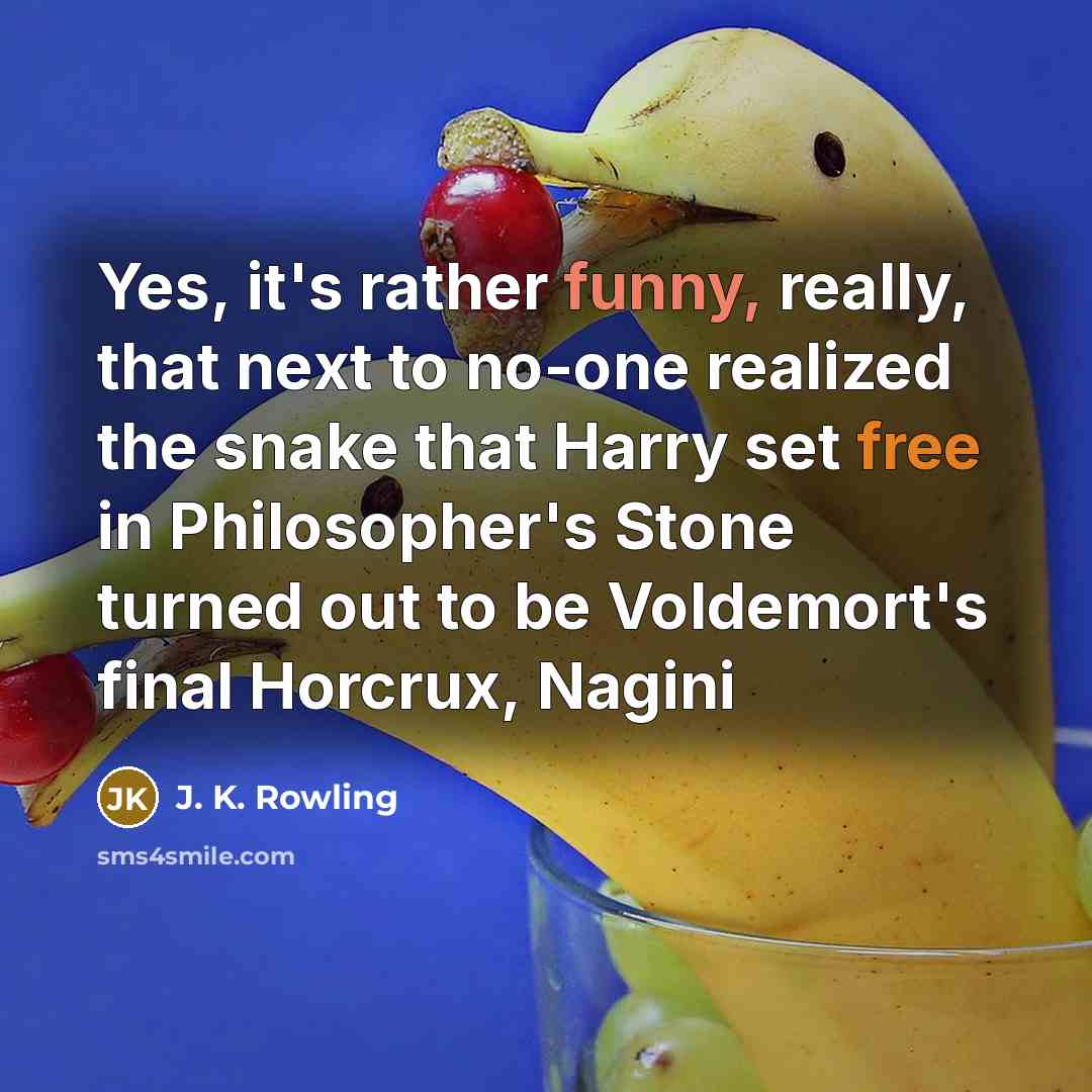 “Yes, it's rather funny, really, that next to no-one realized the snake that Harry set free in Philosopher's Stone turned out to be Voldemort's final Horcrux, Nagini” quote by J. K. Rowling