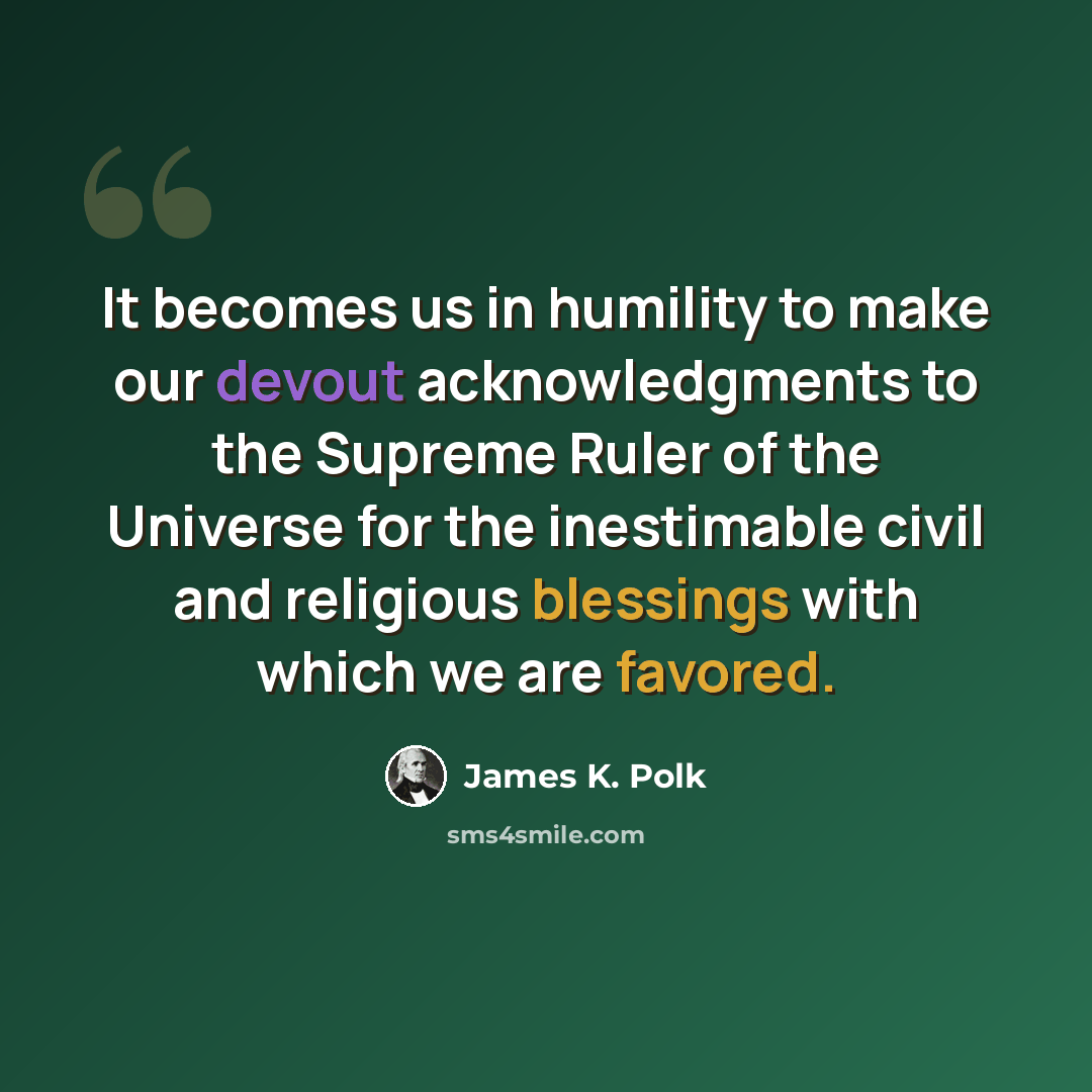 “It becomes us in humility to make our devout acknowledgments to the Supreme Ruler of the Universe for the inestimable civil and religious blessings with which we are favored.” quote by James K. Polk