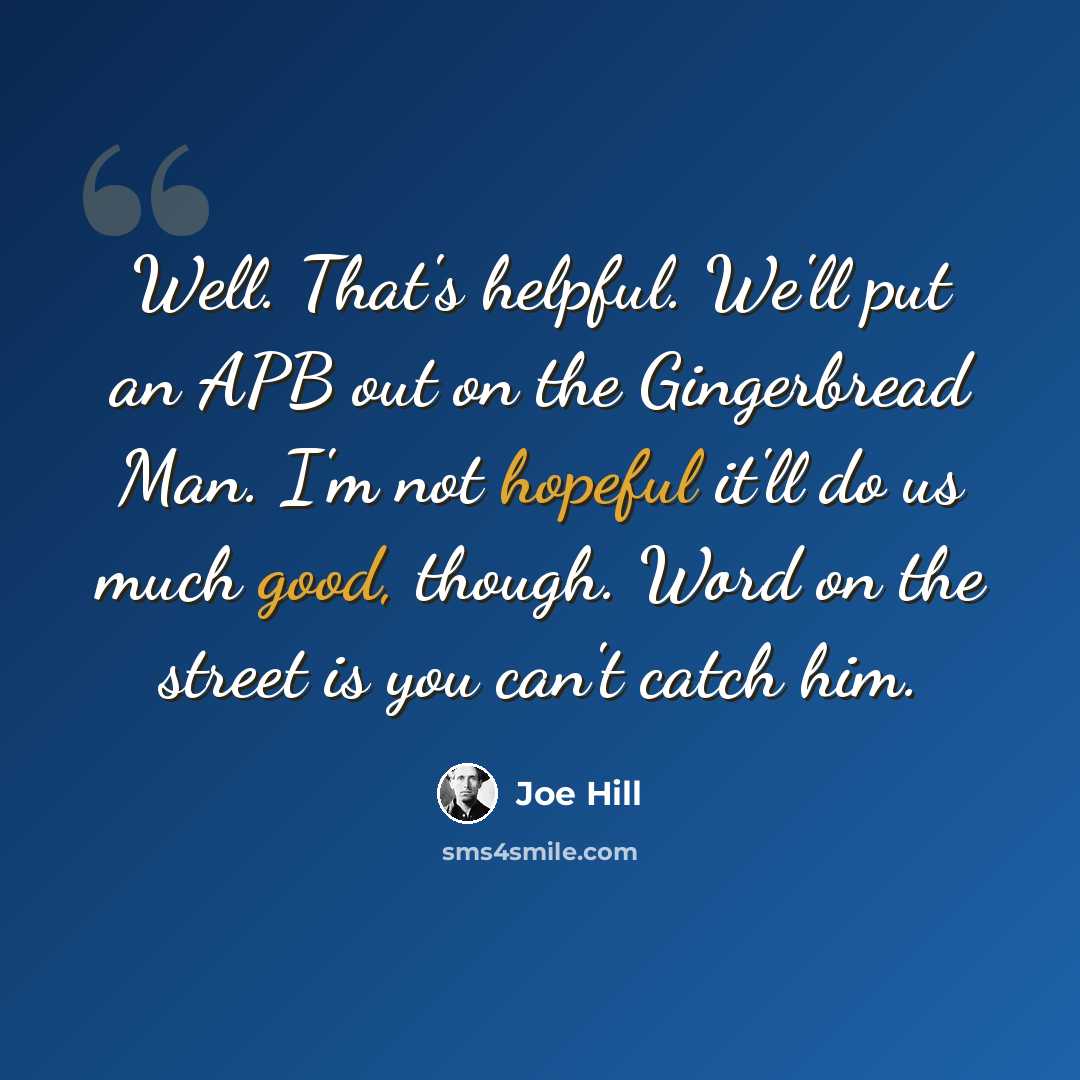 “Well. That's helpful. We'll put an APB out on the Gingerbread Man. I'm not hopeful it'll do us much good, though. Word on the street is you can't catch him.” quote by Joe Hill