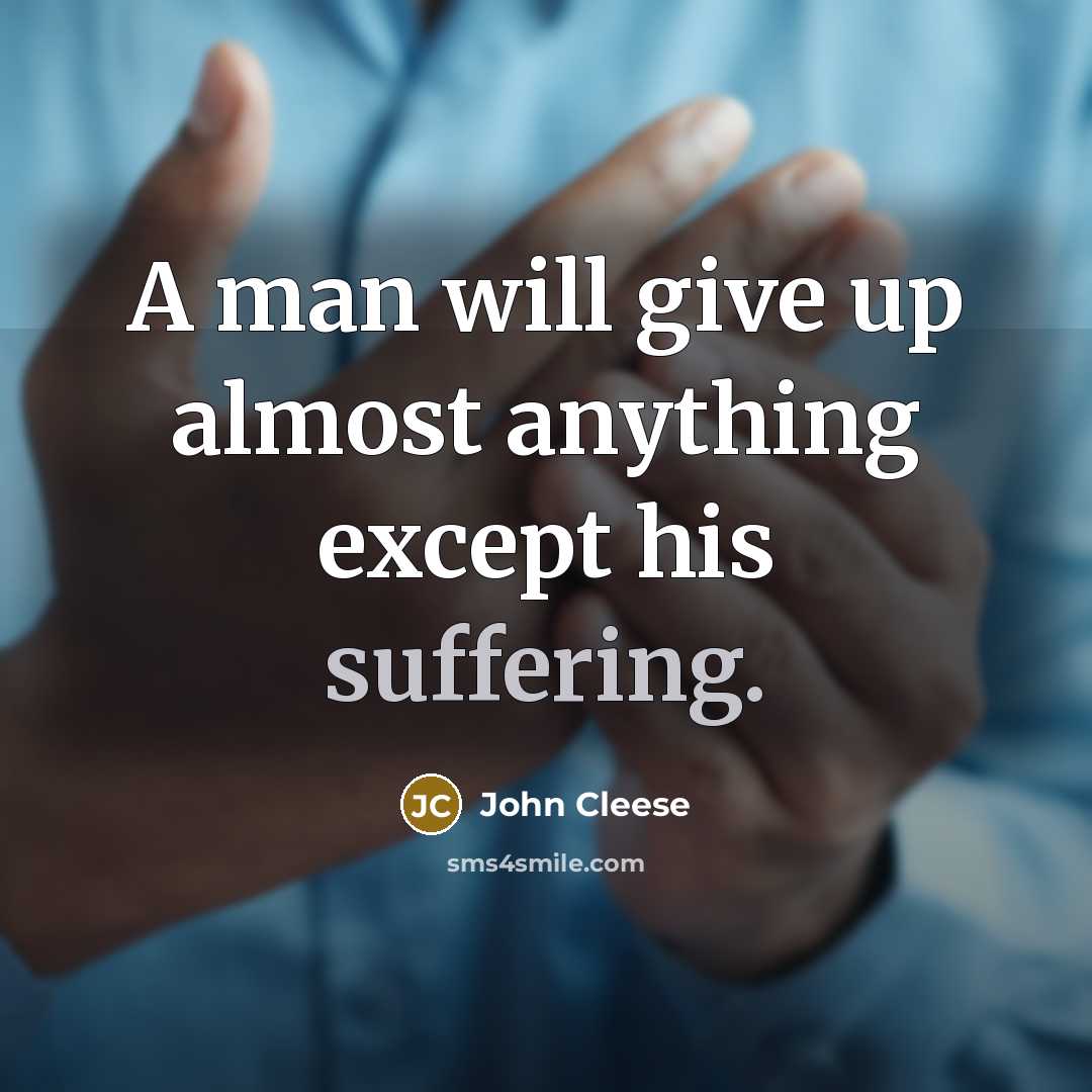 “A man will give up almost anything except his suffering.” quote by John Cleese