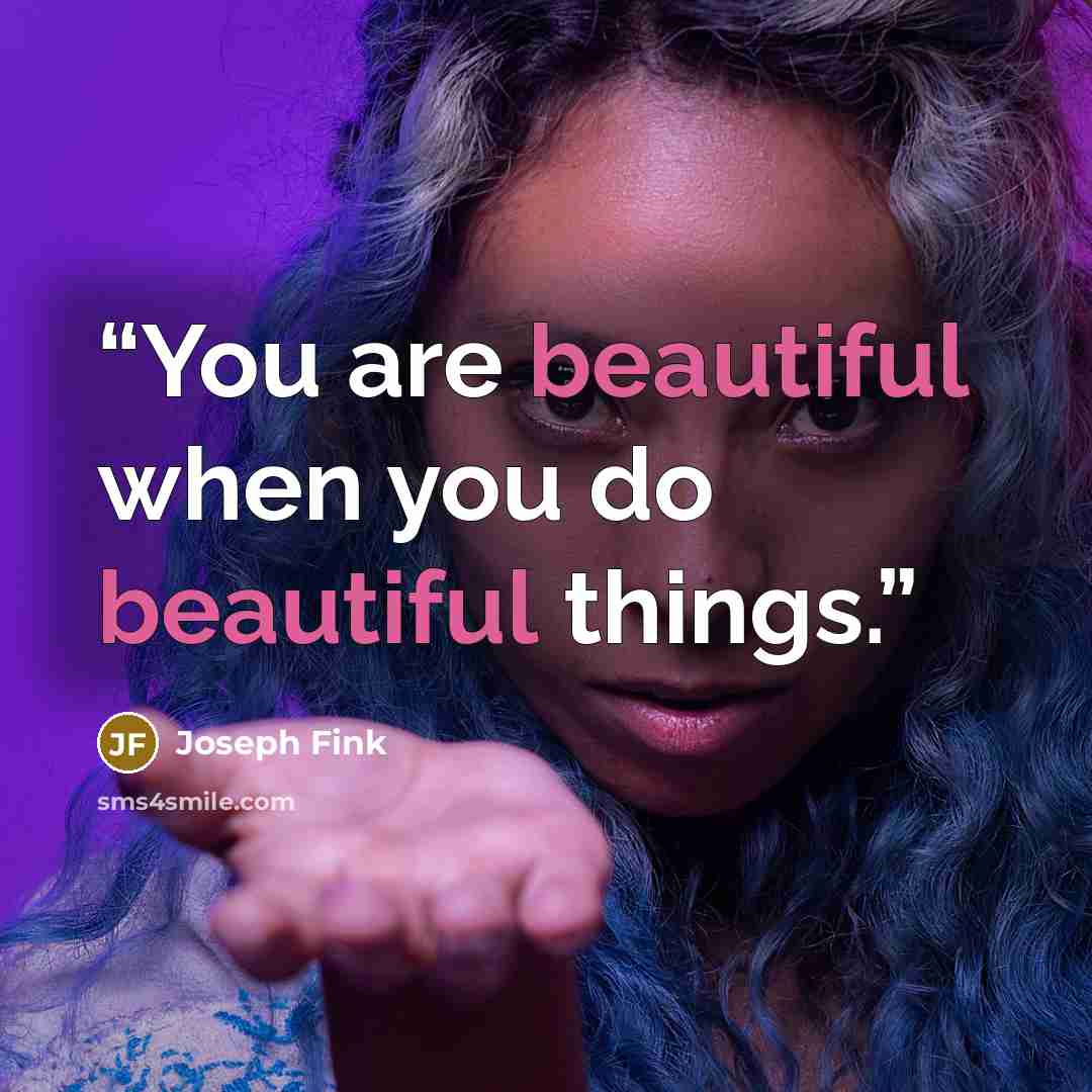 “You are beautiful when you do beautiful things.” quote by Joseph Fink