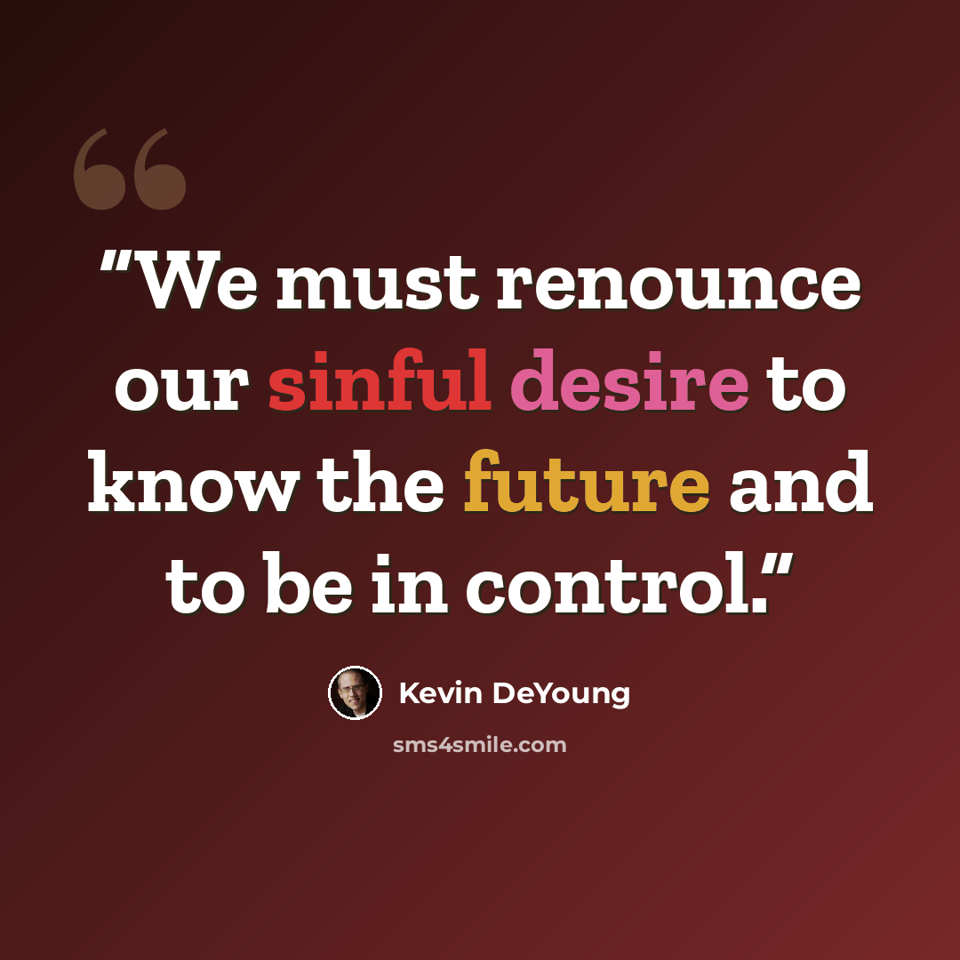 “We must renounce our sinful desire to know the future and to be in control.” quote by Kevin DeYoung