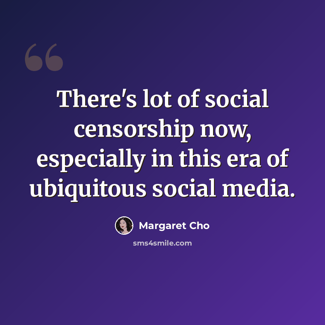 “There's lot of social censorship now, especially in this era of ubiquitous social media.” quote by Margaret Cho