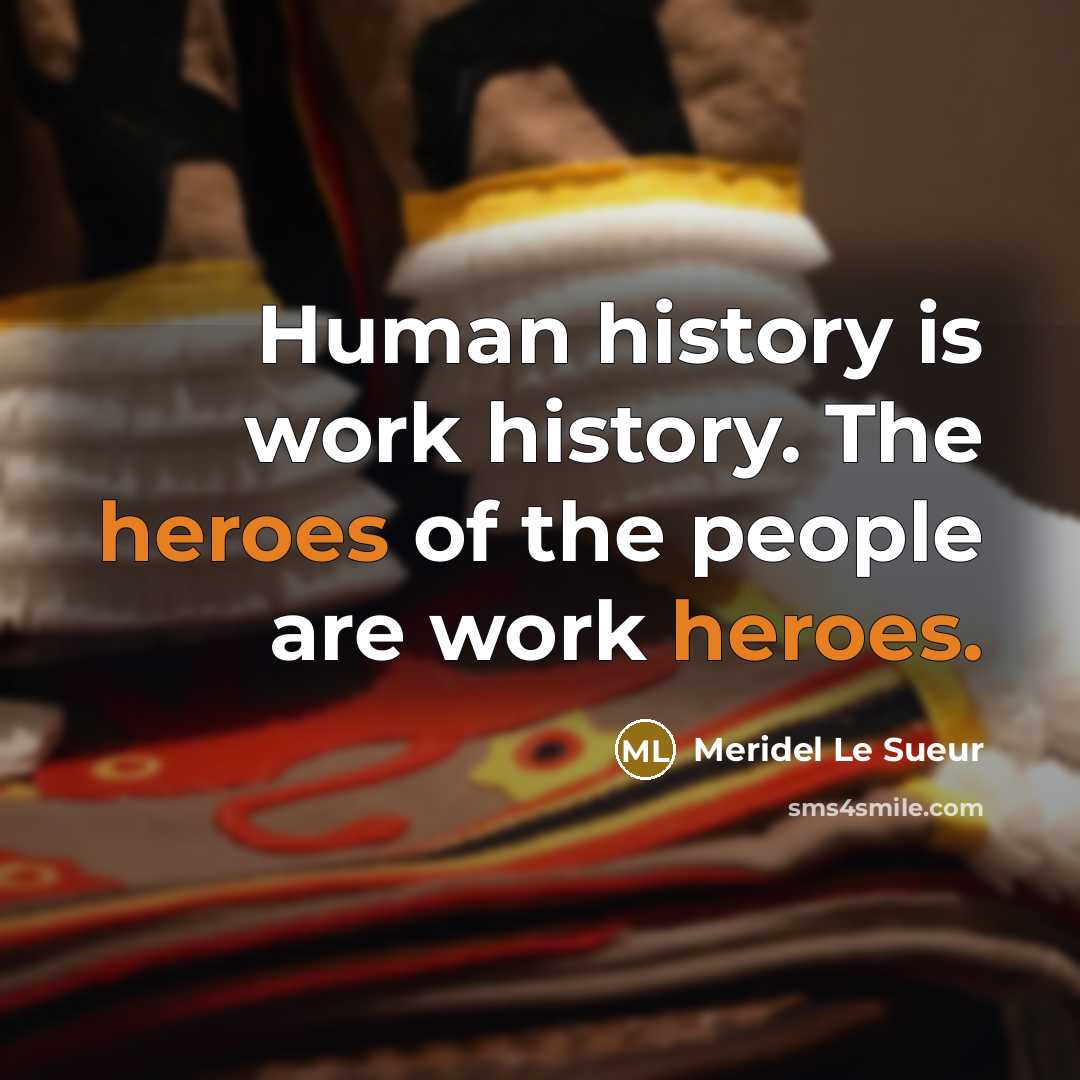 “Human history is work history. The heroes of the people are work heroes.” quote by Meridel Le Sueur