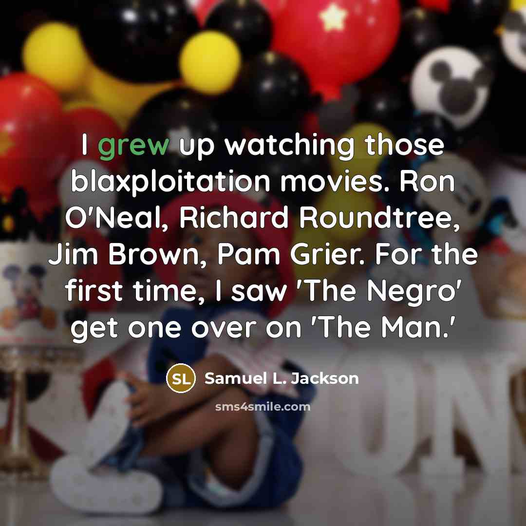 “I grew up watching those blaxploitation movies. Ron O'Neal, Richard Roundtree, Jim Brown, Pam Grier. For the first time, I saw 'The Negro' get one over on 'The Man.'” quote by Samuel L. Jackson