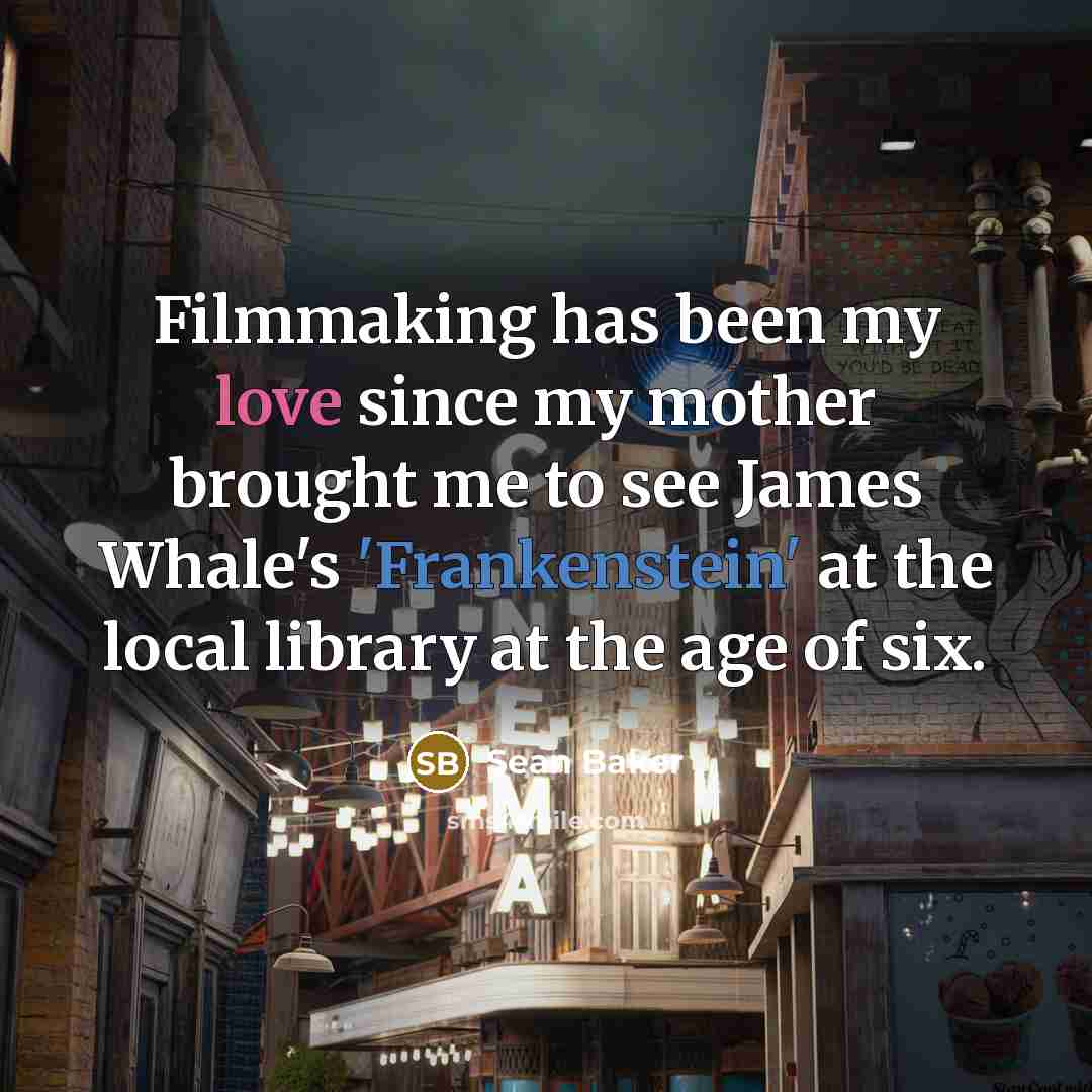 “Filmmaking has been my love since my mother brought me to see James Whale's 'Frankenstein' at the local library at the age of six.” quote by Sean Baker