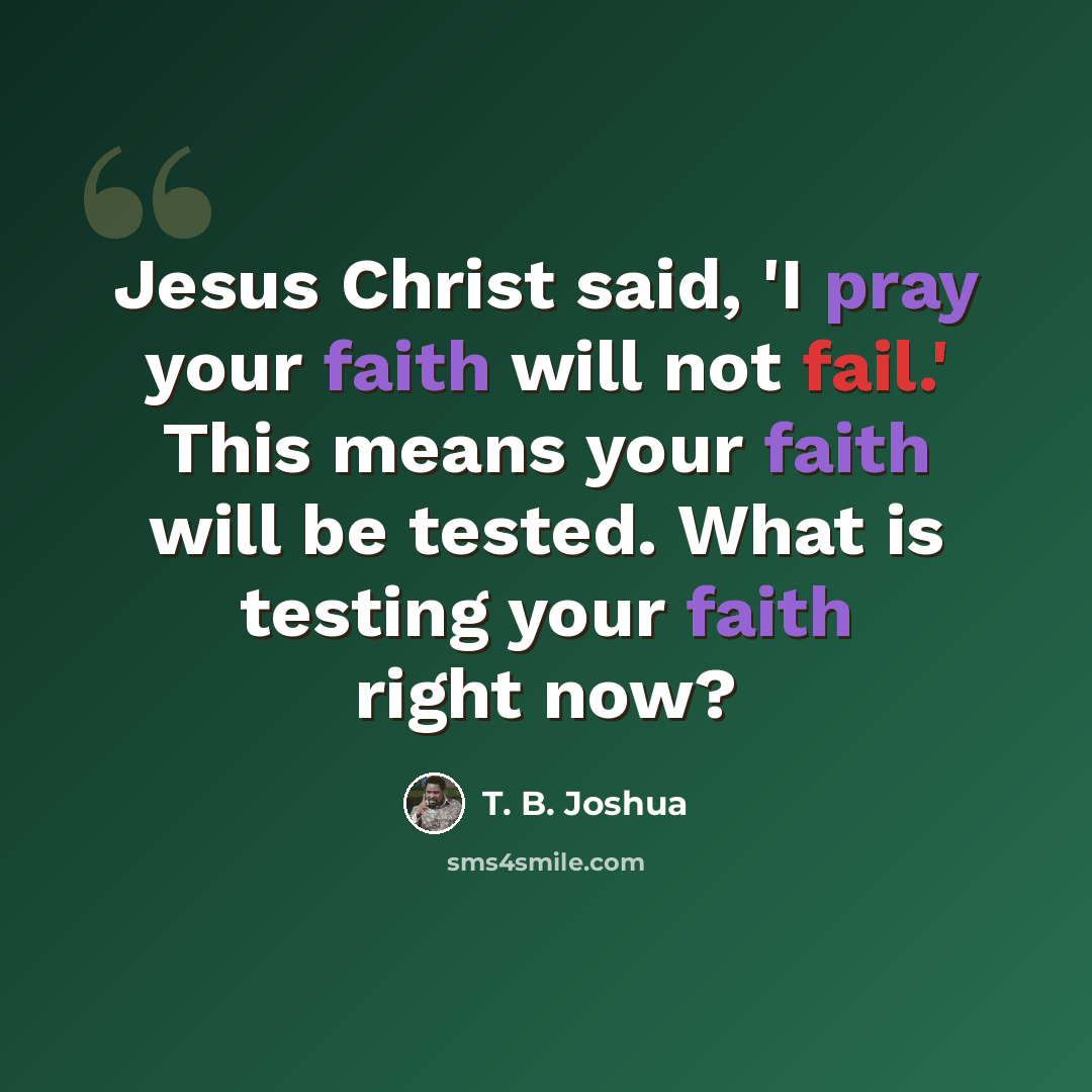 “Jesus Christ said, 'I pray your faith will not fail.' This means your faith will be tested. What is testing your faith right now?” quote by T. B. Joshua