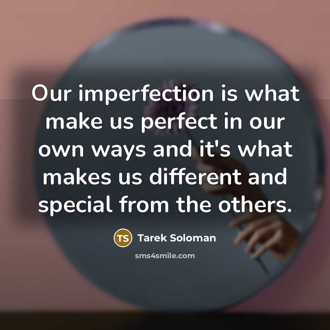 “Our imperfection is what make us perfect in our own ways and it's what makes us different and special from the others.” quote by Tarek Soloman