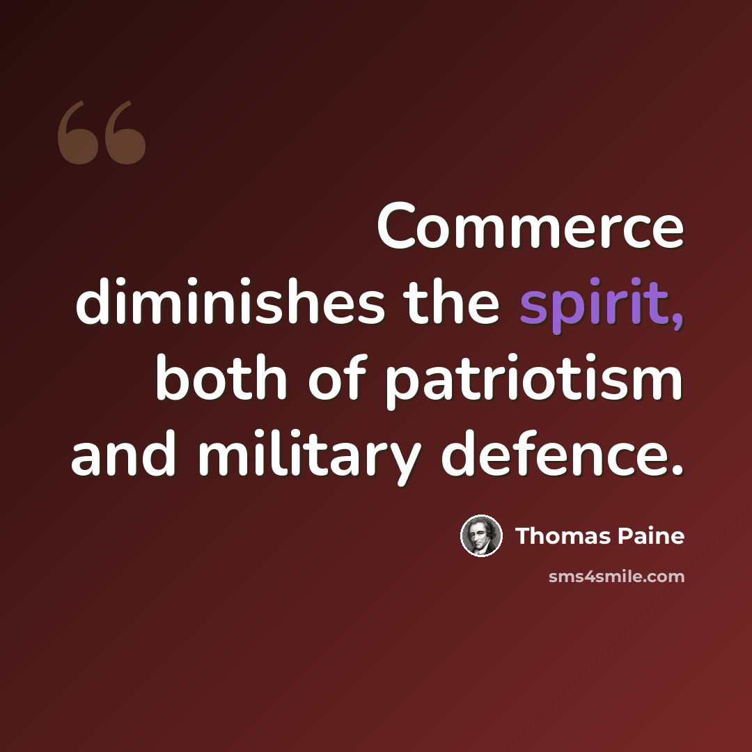 “Commerce diminishes the spirit, both of patriotism and military defence.” quote by Thomas Paine