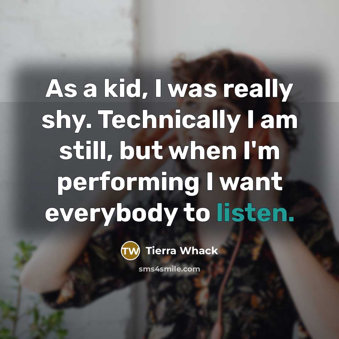 “As a kid, I was really shy. Technically I am still, but when I'm performing I want everybody to listen.” quote by Tierra Whack