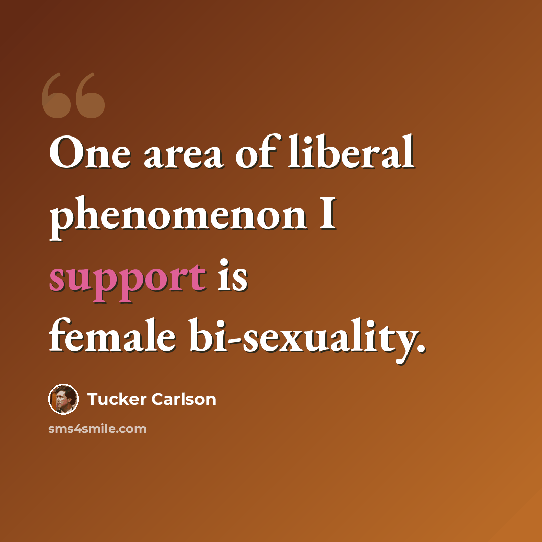 “One area of liberal phenomenon I support is female bi-sexuality.” quote by Tucker Carlson