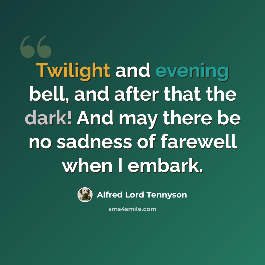 “Twilight and evening bell, and after that the dark! And may there be no sadness of farewell when I embark.” quote by Alfred Lord Tennyson