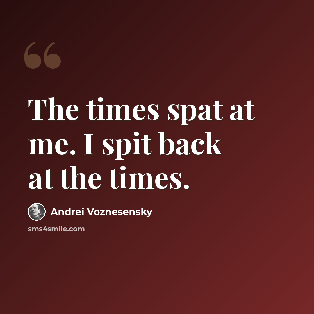 “The times spat at me. I spit back at the times.” quote by Andrei Voznesensky