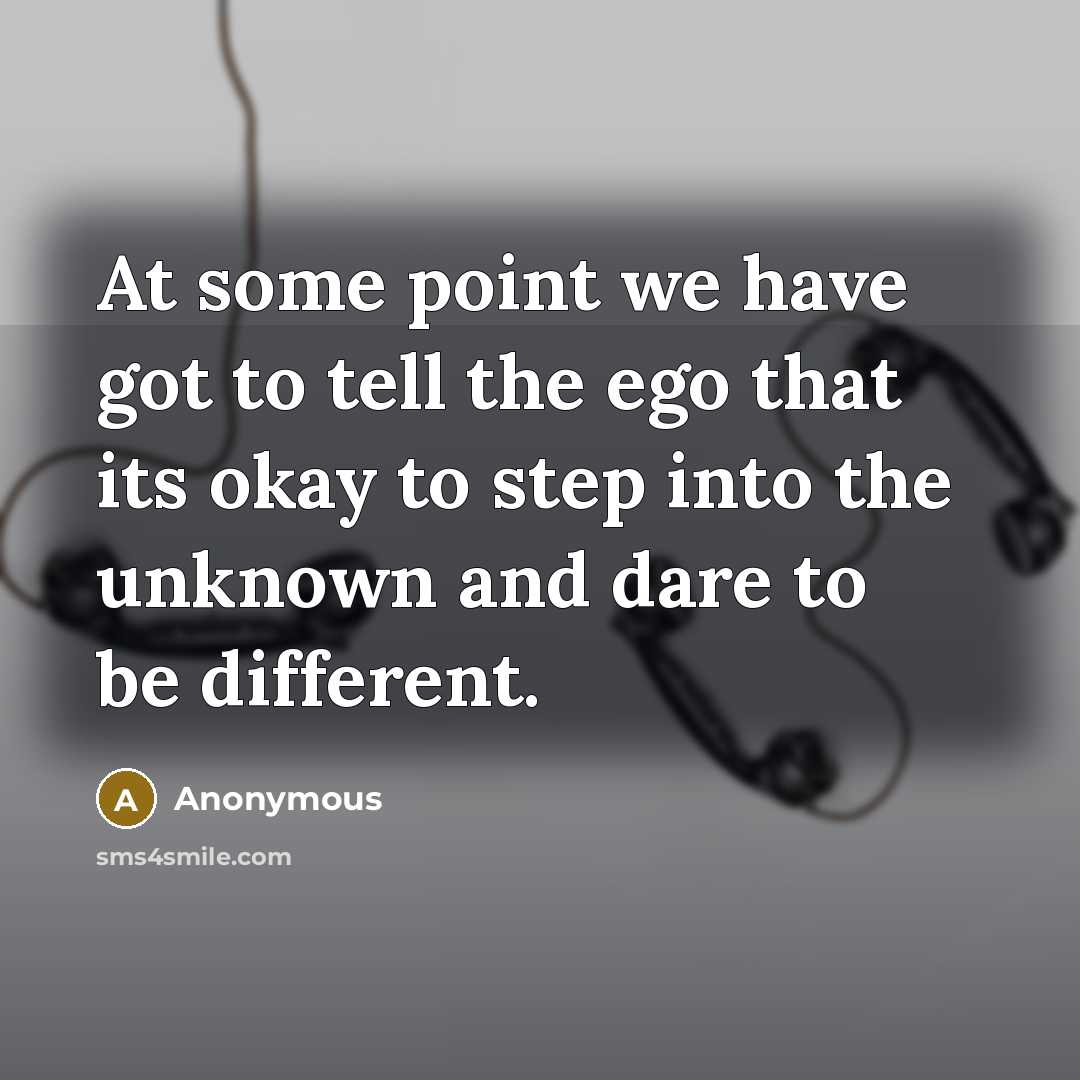 “At some point we have got to tell the ego that its okay to step into the unknown and dare to be different.” quote by Anonymous
