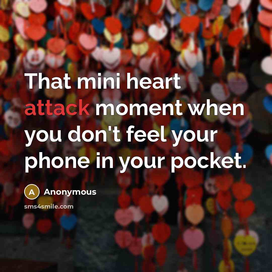 “That mini heart attack moment when you don't feel your phone in your pocket.” quote by Anonymous