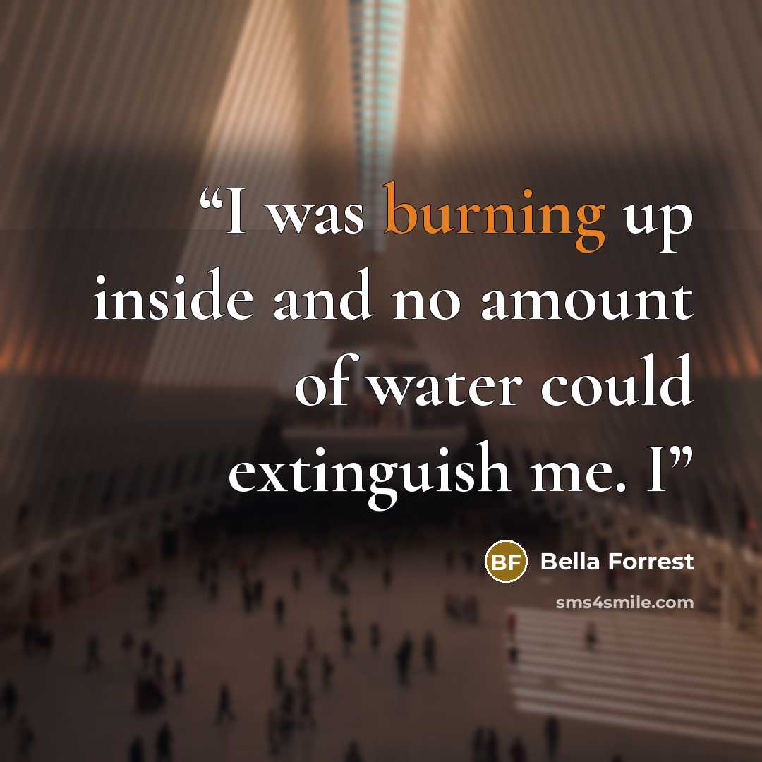 “I was burning up inside and no amount of water could extinguish me. I” quote by Bella Forrest