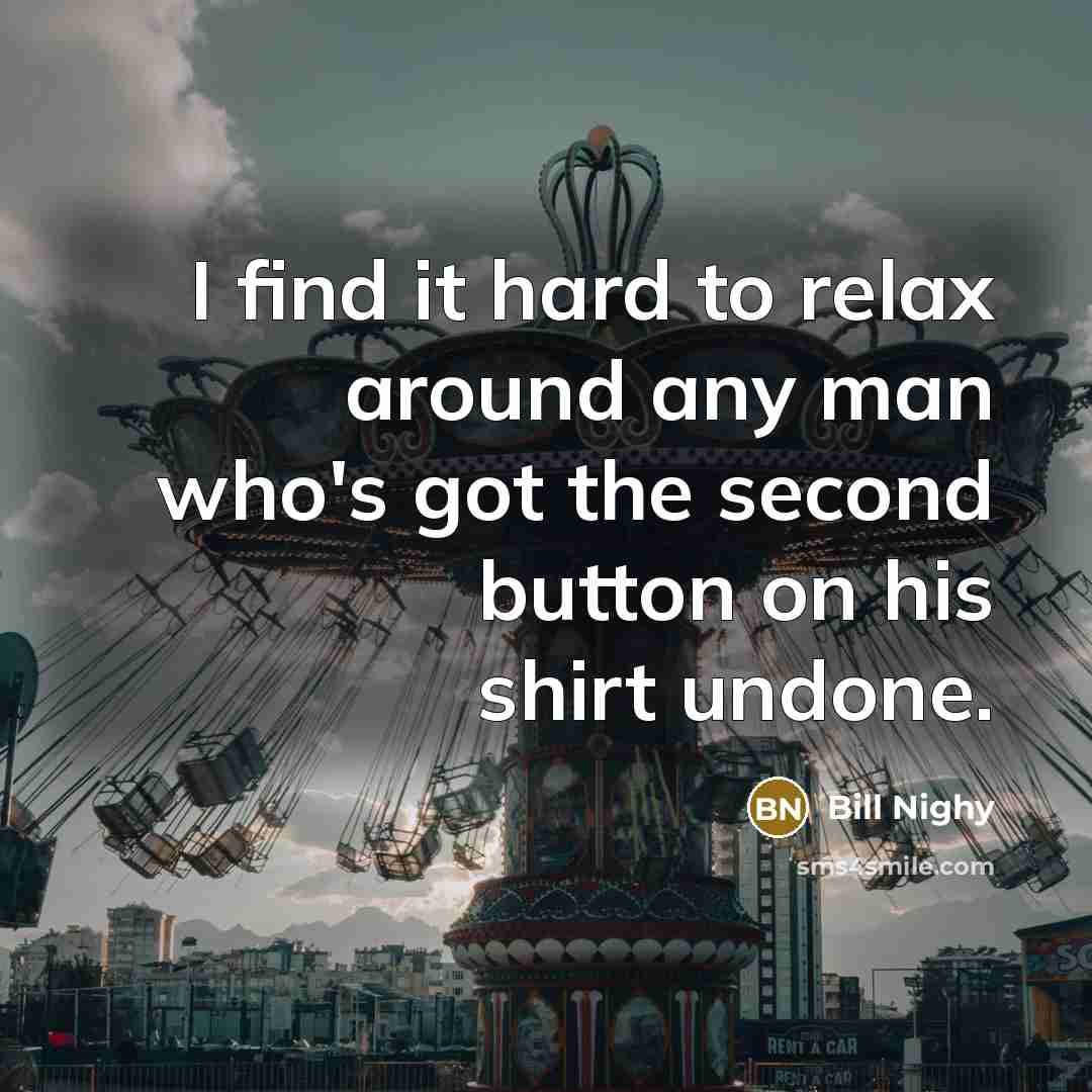 “I find it hard to relax around any man who's got the second button on his shirt undone.” quote by Bill Nighy