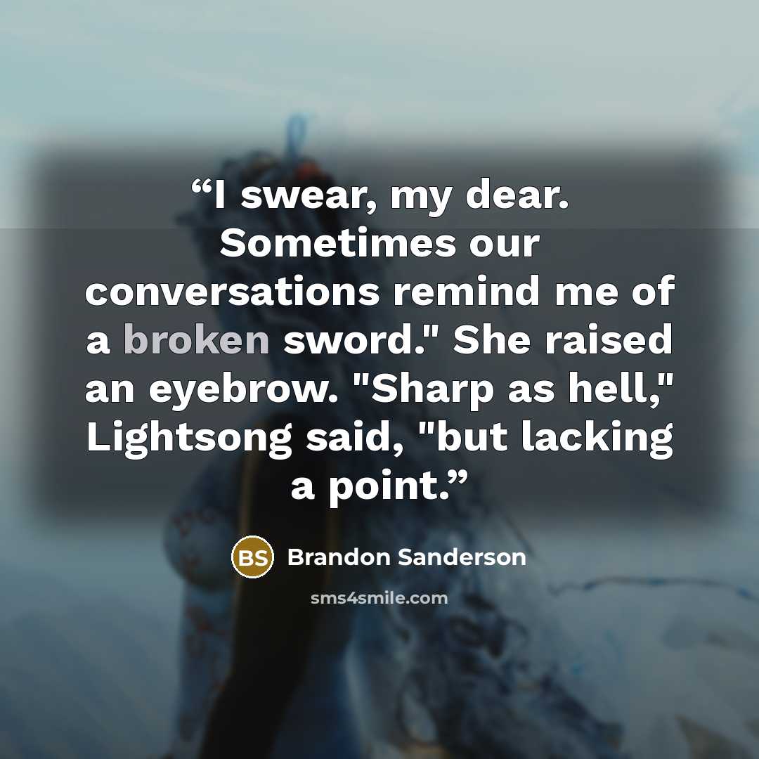 “I swear, my dear. Sometimes our conversations remind me of a broken sword." She raised an eyebrow. "Sharp as hell," Lightsong said, "but lacking a point.” quote by Brandon Sanderson