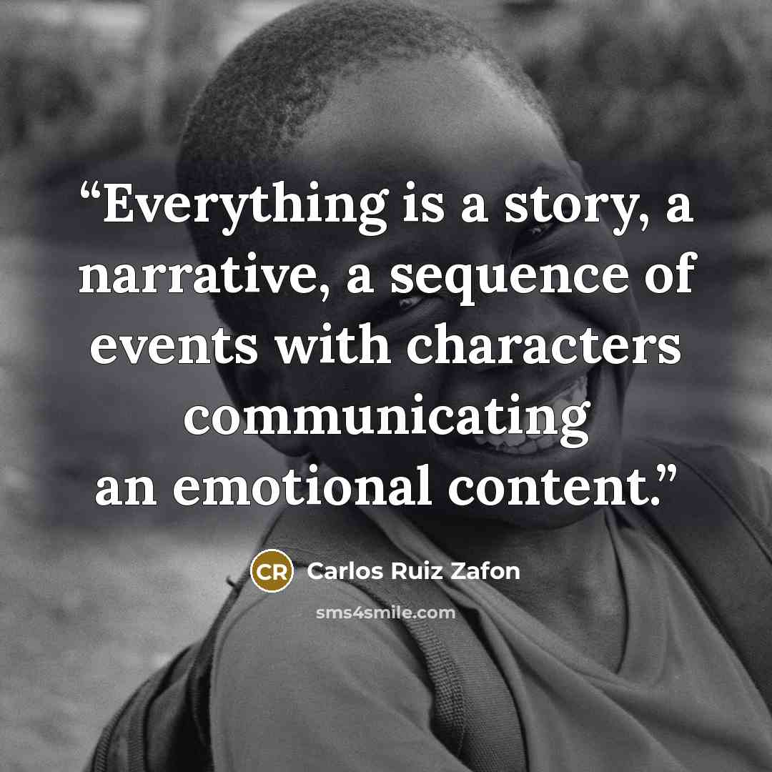 “Everything is a story, a narrative, a sequence of events with characters communicating an emotional content.” quote by Carlos Ruiz Zafón